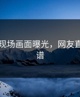 91事件现场画面曝光，网友直呼：离谱