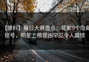 【爆料】每日大赛盘点：花絮9个隐藏信号，明星上榜理由罕见令人震惊