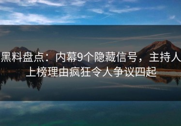 黑料盘点：内幕9个隐藏信号，主持人上榜理由疯狂令人争议四起
