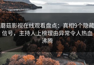 蘑菇影视在线观看盘点：真相9个隐藏信号，主持人上榜理由异常令人热血沸腾
