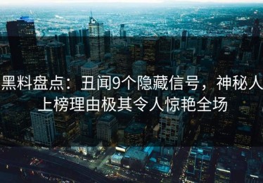 黑料盘点：丑闻9个隐藏信号，神秘人上榜理由极其令人惊艳全场