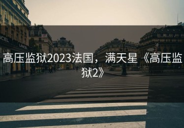 高压监狱2023法国，满天星《高压监狱2》
