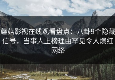 蘑菇影视在线观看盘点：八卦9个隐藏信号，当事人上榜理由罕见令人爆红网络