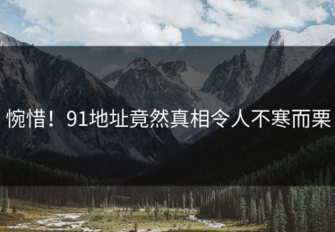 惋惜！91地址竟然真相令人不寒而栗