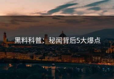 黑料科普：秘闻背后5大爆点