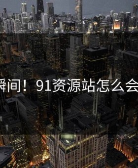 炸裂瞬间！91资源站怎么会这样？
