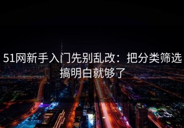 51网新手入门先别乱改：把分类筛选搞明白就够了