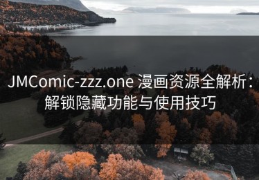 JMComic-zzz.one 漫画资源全解析：解锁隐藏功能与使用技巧