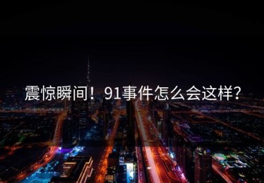 震惊瞬间！91事件怎么会这样？