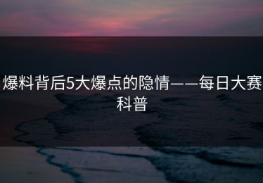 爆料背后5大爆点的隐情——每日大赛科普