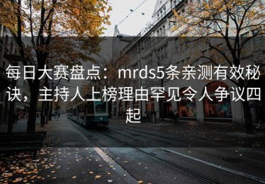 每日大赛盘点：mrds5条亲测有效秘诀，主持人上榜理由罕见令人争议四起