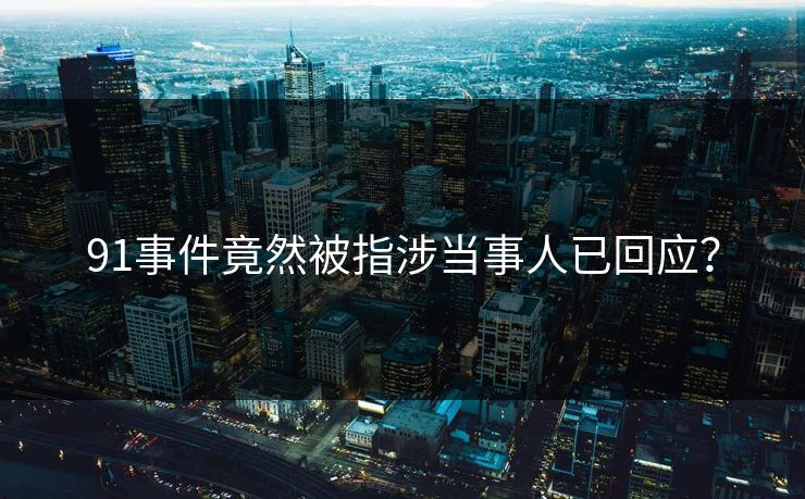 91事件竟然被指涉当事人已回应？