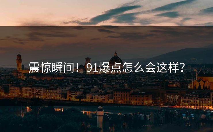 震惊瞬间！91爆点怎么会这样？