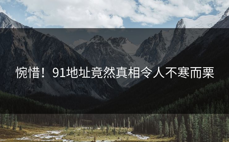 惋惜！91地址竟然真相令人不寒而栗