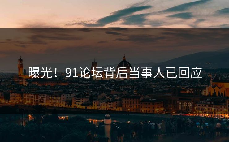 曝光！91论坛背后当事人已回应
