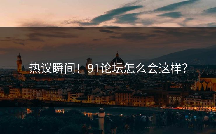 热议瞬间！91论坛怎么会这样？