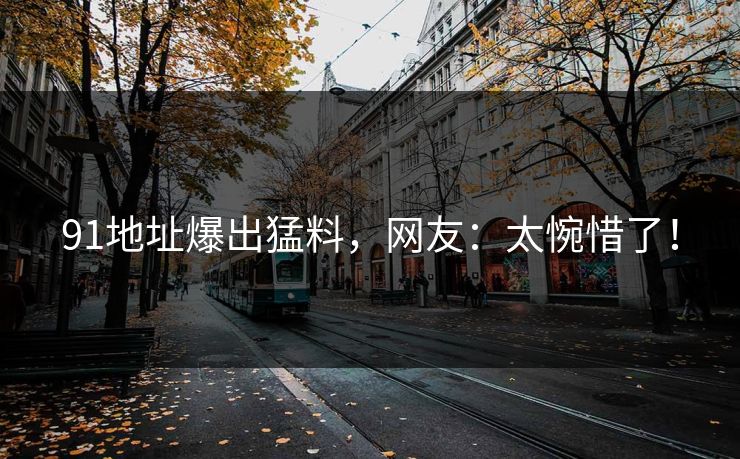 91地址爆出猛料，网友：太惋惜了！