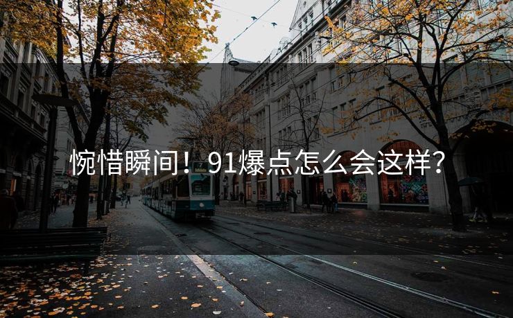 惋惜瞬间！91爆点怎么会这样？