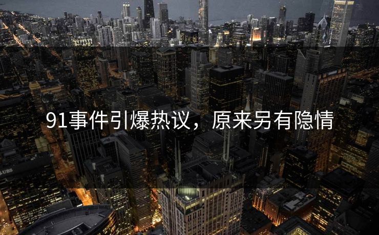 91事件引爆热议，原来另有隐情