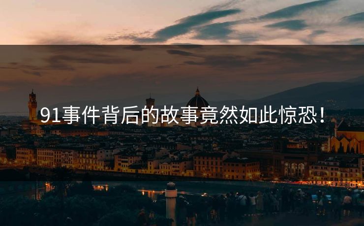 91事件背后的故事竟然如此惊恐！