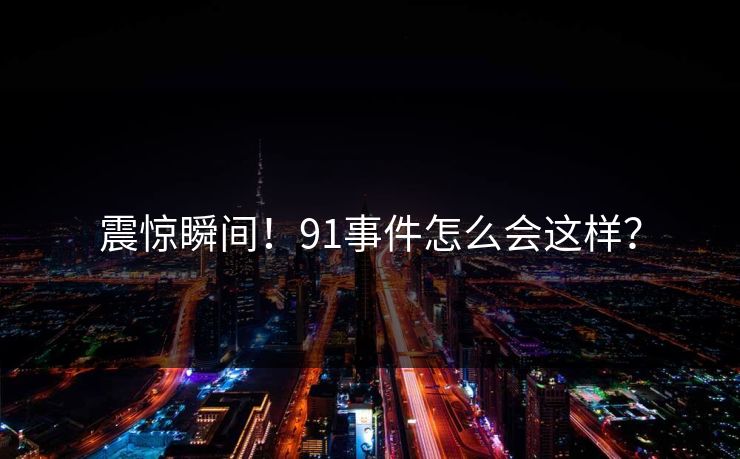 震惊瞬间！91事件怎么会这样？