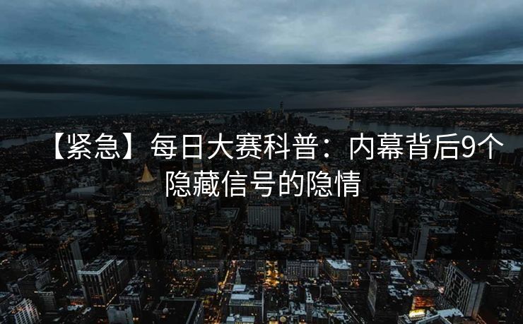 【紧急】每日大赛科普：内幕背后9个隐藏信号的隐情