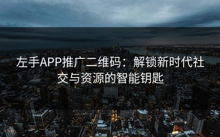 左手APP推广二维码：解锁新时代社交与资源的智能钥匙