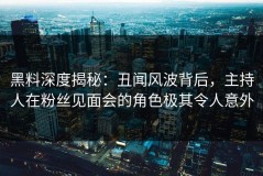 黑料深度揭秘：丑闻风波背后，主持人在粉丝见面会的角色极其令人意外