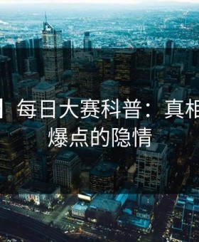 【震惊】每日大赛科普：真相背后5大爆点的隐情