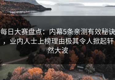 每日大赛盘点：内幕5条亲测有效秘诀，业内人士上榜理由极其令人掀起轩然大波