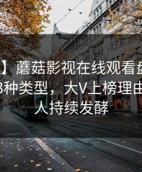 【速报】蘑菇影视在线观看盘点：热点事件3种类型，大V上榜理由异常令人持续发酵