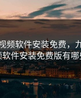 九幺短视频软件安装免费，九幺短视频软件安装免费版有哪些