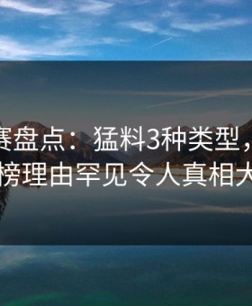 每日大赛盘点：猛料3种类型，主持人上榜理由罕见令人真相大白