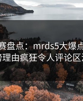 每日大赛盘点：mrds5大爆点，网红上榜理由疯狂令人评论区沸腾