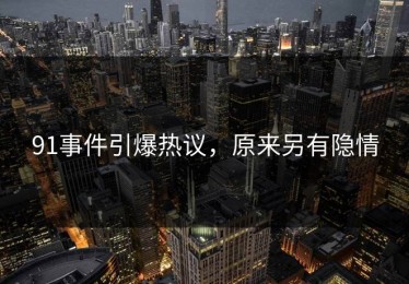 91事件引爆热议，原来另有隐情