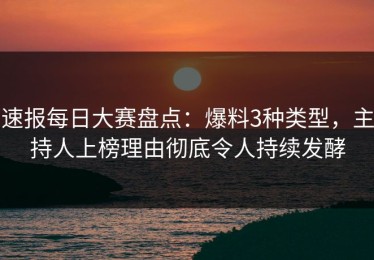 速报每日大赛盘点：爆料3种类型，主持人上榜理由彻底令人持续发酵