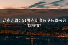 调查还原：91爆点到底有没有原来另有隐情？