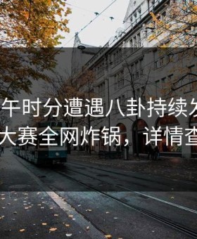 大V在中午时分遭遇八卦持续发酵，每日大赛全网炸锅，详情查看