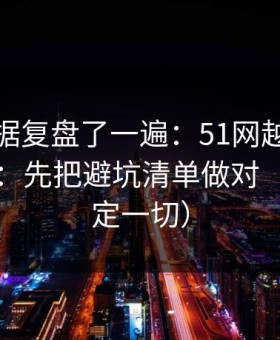 我把数据复盘了一遍：51网越用越顺的秘密：先把避坑清单做对（细节决定一切）