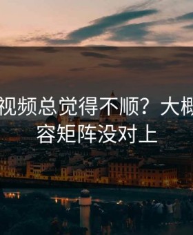 你用91视频总觉得不顺？大概率是内容矩阵没对上