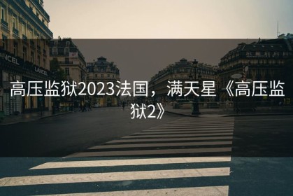 高压监狱2023法国，满天星《高压监狱2》