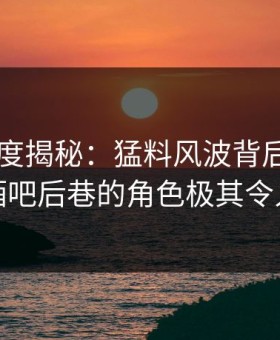 91网深度揭秘：猛料风波背后，圈内人在酒吧后巷的角色极其令人意外