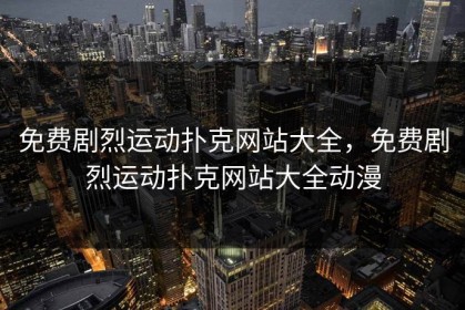 免费剧烈运动扑克网站大全，免费剧烈运动扑克网站大全动漫