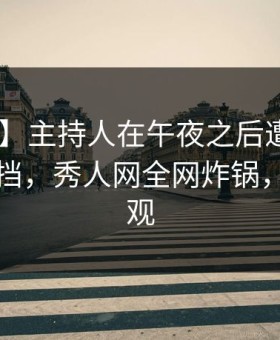 【震惊】主持人在午夜之后遭遇八卦 羞涩难挡，秀人网全网炸锅，详情围观