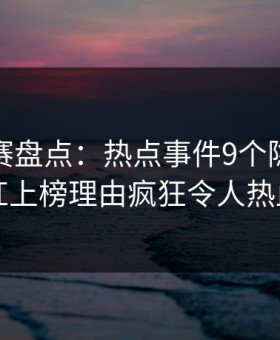 每日大赛盘点：热点事件9个隐藏信号，网红上榜理由疯狂令人热血沸腾