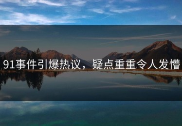 91事件引爆热议，疑点重重令人发懵