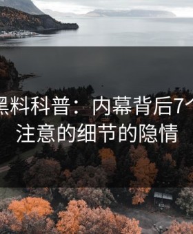 震惊！黑料科普：内幕背后7个你从没注意的细节的隐情