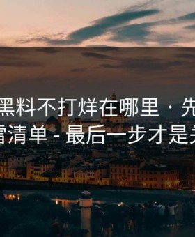 别再问黑料不打烊在哪里 · 先看这份排雷清单 - 最后一步才是关键