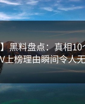 【爆料】黑料盘点：真相10个惊人真相，大V上榜理由瞬间令人无法置信