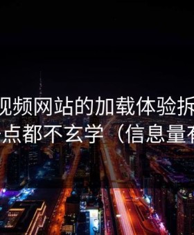 我把51视频网站的加载体验拆给你看：其实一点都不玄学（信息量有点大）